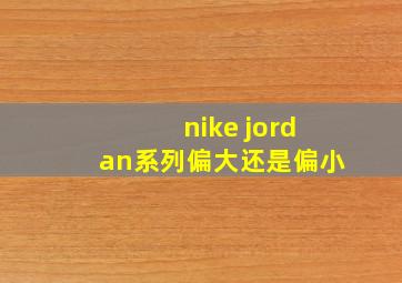 nike jordan系列偏大还是偏小